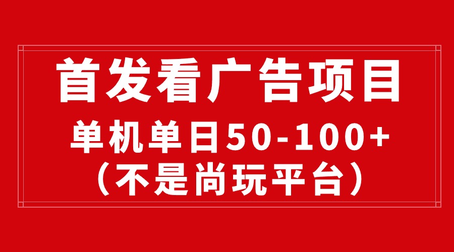 （10248期）最新看广告平台（不是尚玩），单机一天稳定收益50-100+ - 副业心选-副业心选