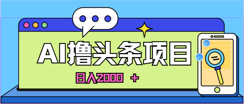 （10273期）蓝海项目，AI撸头条，当天起号，第二天见收益，小白可做，日入2000＋的…-副业心选