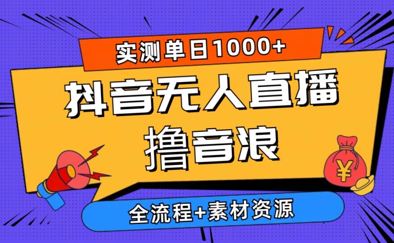 （10274期）2024抖音无人直播撸音浪新玩法 日入1000+ 全流程+素材资源-副业心选