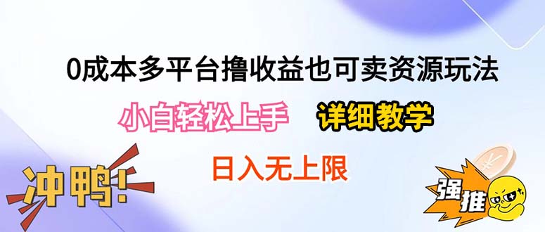 （10293期）0成本多平台撸收益也可卖资源玩法，小白轻松上手。详细教学日入500+附资源 - 副业心选-副业心选