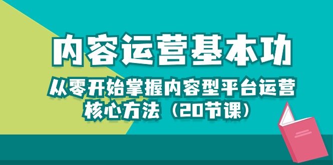 （10285期）内容运营-基本功：从零开始掌握内容型平台运营核心方法（20节课） - 副业心选-副业心选