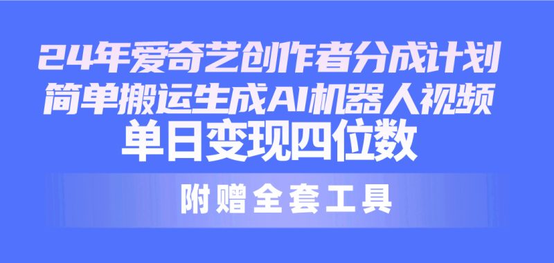 （10308期）24最新爱奇艺创作者分成计划，简单搬运生成AI机器人视频，单日变现四位数-副业心选