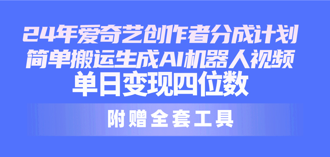 （10308期）24最新爱奇艺创作者分成计划，简单搬运生成AI机器人视频，单日变现四位数 - 副业心选-副业心选