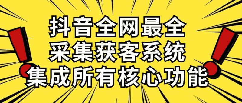 （10298期）抖音全网最全采集获客系统，集成所有核心功能，日引500+-副业心选