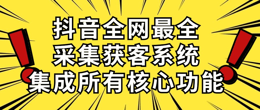 （10298期）抖音全网最全采集获客系统，集成所有核心功能，日引500+ - 副业心选-副业心选