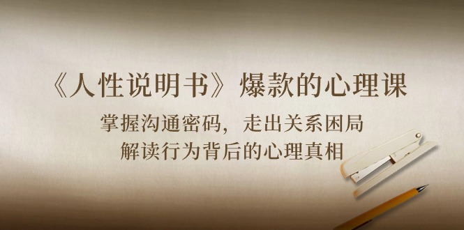 （10319期）《人性 说明书》爆款的心理课：沟通密码/关系困局/解读行为背后心理真相 - 副业心选-副业心选