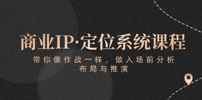 （10309期）商业IP·定位系统课程：带你像 作战一样，做入场 前分析，布局与推演 - 副业心选-副业心选