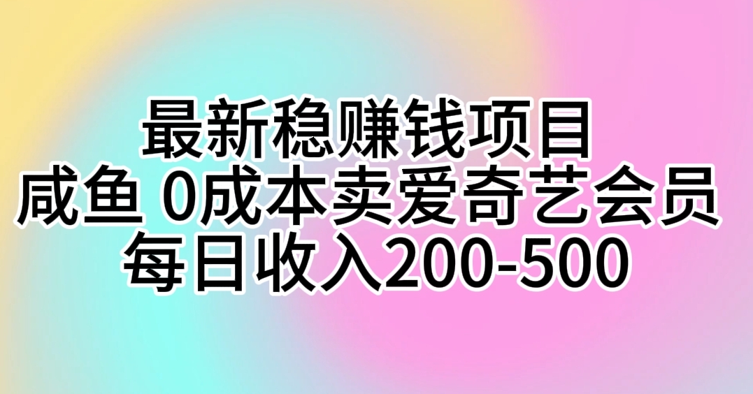 （10369期）最新稳赚钱项目 咸鱼 0成本卖爱奇艺会员 每日收入200-500 - 副业心选-副业心选