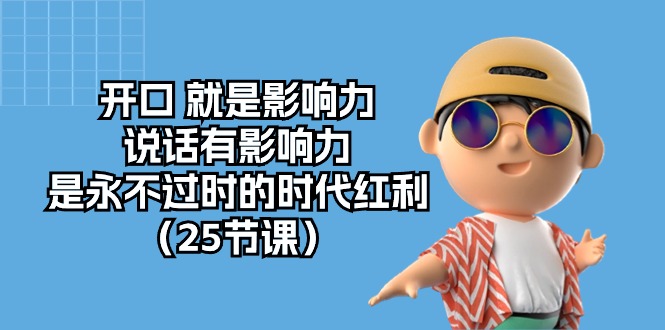 （10341期）开口 就是影响力，说话有影响力，是永不过时的时代红利（25节课）-副业心选