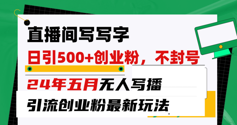 （10350期）直播间写写字日引300+创业粉，24年五月无人写播引流不封号最新玩法-副业心选