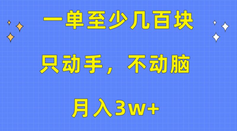 （10356期）一单至少几百块，只动手不动脑，月入3w+。看完就能上手，保姆级教程-副业心选