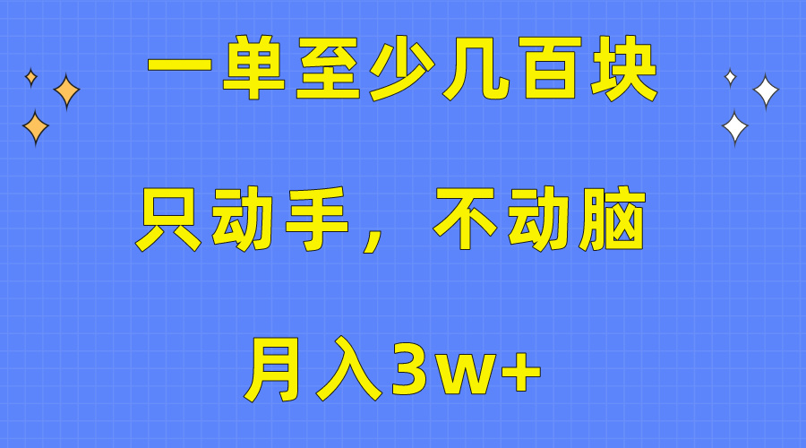 （10356期）一单至少几百块，只动手不动脑，月入3w+。看完就能上手，保姆级教程 - 副业心选-副业心选