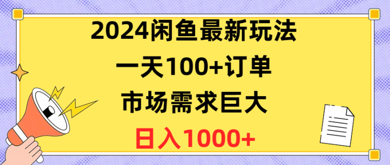 （10378期）2024闲鱼最新玩法，一天100+订单，市场需求巨大，日入1400+-副业心选
