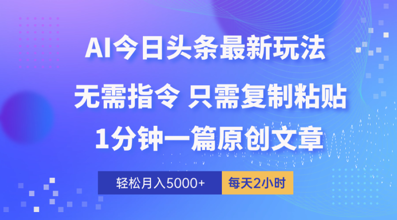 （10393期）AI头条最新玩法 1分钟一篇 100%过原创 无脑复制粘贴 轻松月入5000+ 每…-副业心选