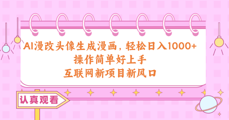 （10387期）AI漫改头像生成漫画，轻松日入1000+，操作简单好上手，互联网新项目新风口-副业心选