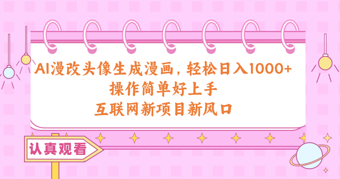 （10387期）AI漫改头像生成漫画，轻松日入1000+，操作简单好上手，互联网新项目新风口 - 副业心选-副业心选