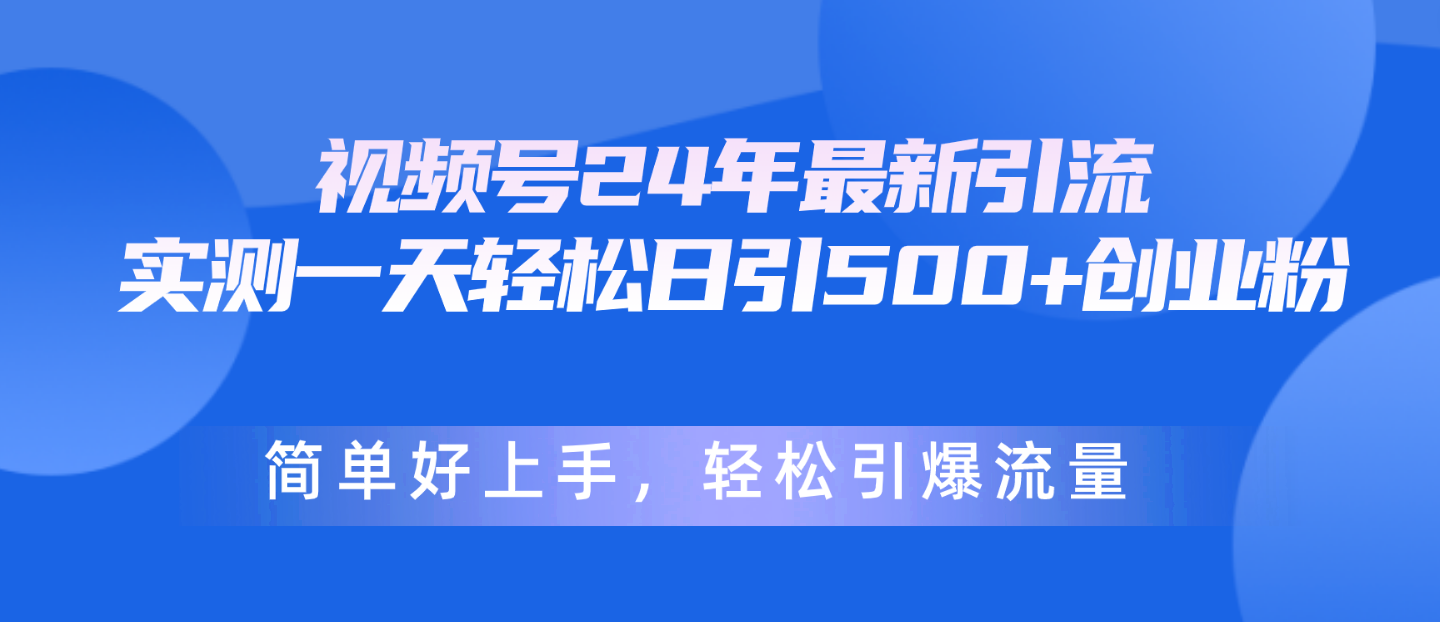 （10415期）视频号24年最新引流，一天轻松日引500+创业粉，简单好上手，轻松引爆流量 - 副业心选-副业心选