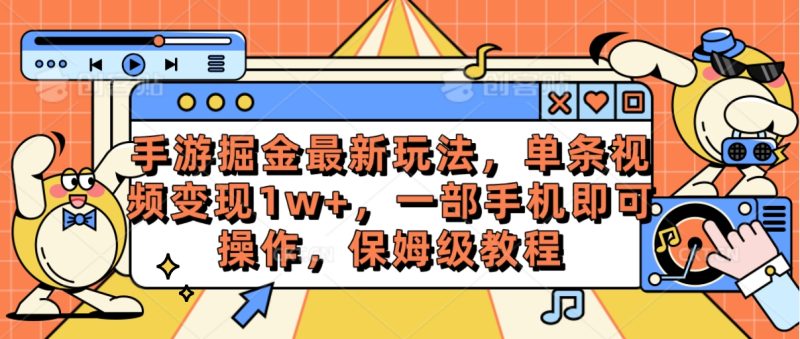 （10381期）手游掘金最新玩法，单条视频变现1w+，一部手机即可操作，保姆级教程-副业心选