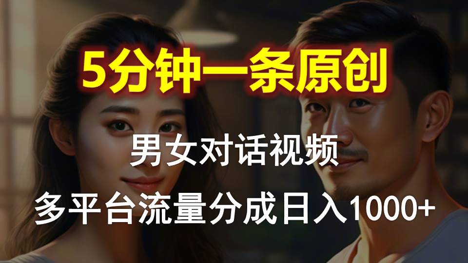 （10417期）男女对话，5分钟1条原创视频，多平台流量分成，日入1000+ - 副业心选-副业心选