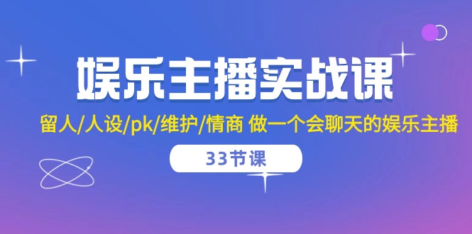 （10399期）娱乐主播实战课 留人/人设/pk/维护/情商 做一个会聊天的娱乐主播-33节课 - 副业心选-副业心选