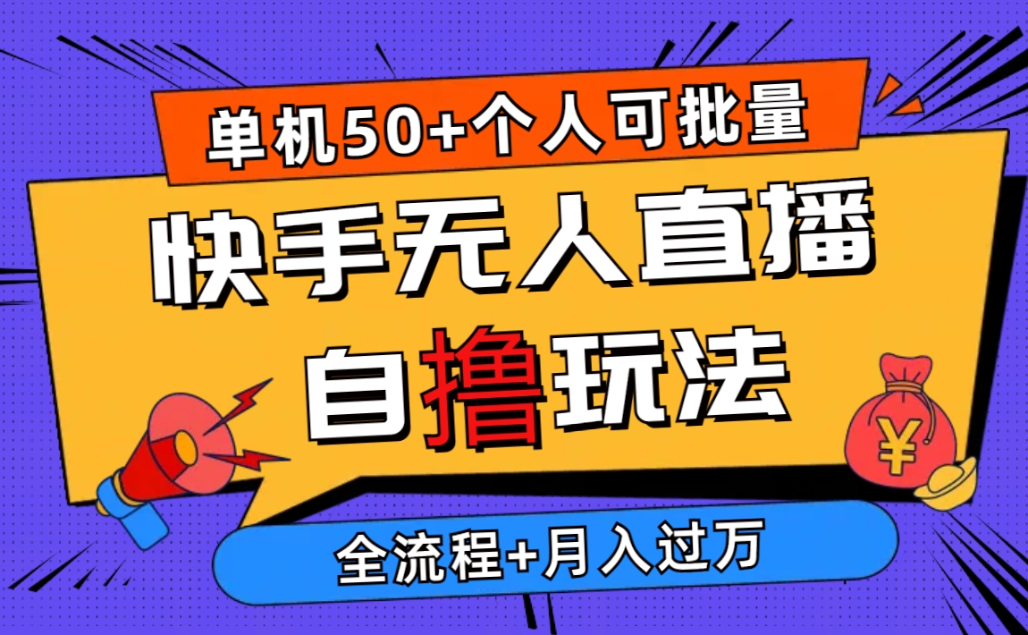 （10403期）2024最新快手无人直播自撸玩法，单机日入50+，个人也可以批量操作月入过万 - 副业心选-副业心选