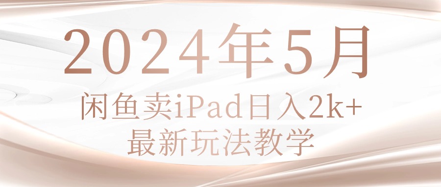 （10459期）2024年5月闲鱼卖ipad日入2k，最新玩法教学 - 副业心选-副业心选