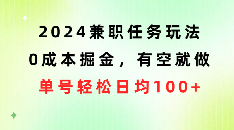 （10457期）2024兼职任务玩法 0成本掘金，有空就做 单号轻松日均100+-副业心选