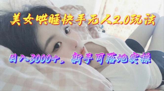 （10437期）美女哄睡快手无人2.0赛道，日收3000+，新手可落地实操 - 副业心选-副业心选