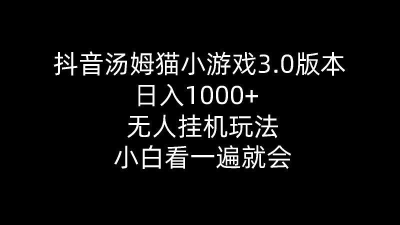 （10444期）抖音汤姆猫小游戏3.0版本 ,日入1000+,无人挂机玩法,小白看一遍就会-副业心选