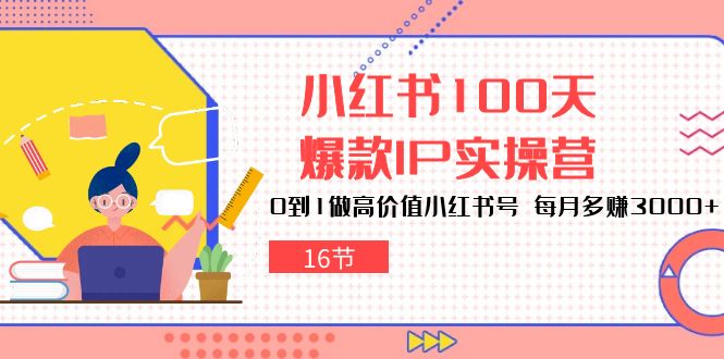 （10490期）小红书100天-爆款IP实操营，0到1做高价值小红书号 每月多赚3000+（16节） - 副业心选-副业心选