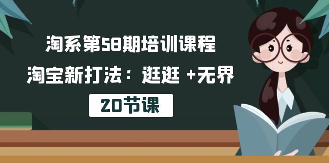 （10491期）淘系第58期培训课程，淘宝新打法：逛逛 +无界（20节课） - 副业心选-副业心选
