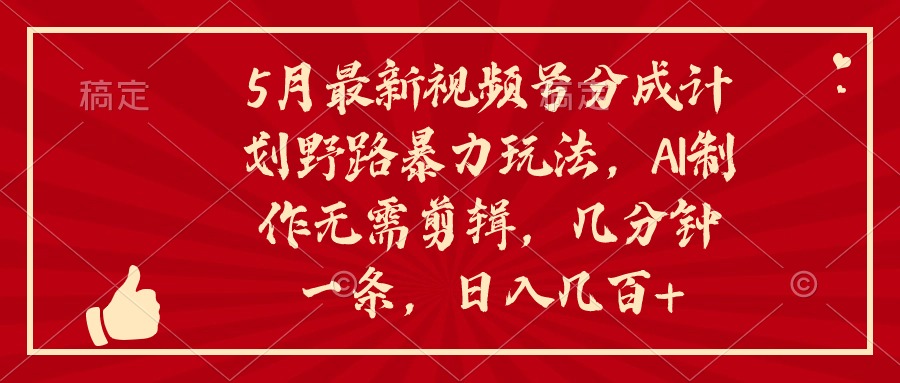 （10488期）5月最新视频号分成计划野路暴力玩法，ai制作，无需剪辑。几分钟一条，… - 副业心选-副业心选