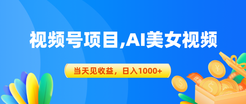 （10501期）视频号蓝海项目,AI美女视频，当天见收益，日入1000+-副业心选