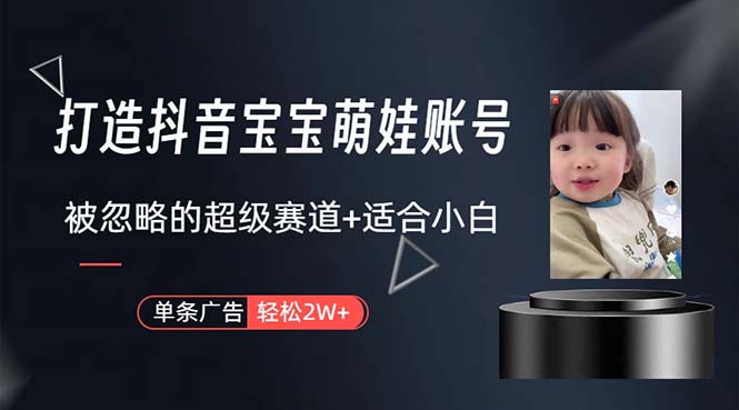 （10458期）打造抖音宝宝账号，一条广告2W，大部分人忽略的超级赛道，小白简单入手 - 副业心选-副业心选