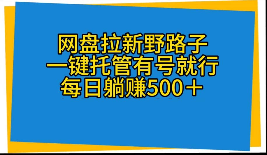 （10468期）网盘拉新野路子，一键托管有号就行，全自动代发视频，每日躺赚500＋ - 副业心选-副业心选