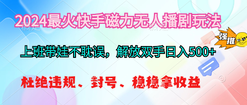 （10481期）2024最火快手磁力无人播剧玩法，解放双手日入500+ - 副业心选-副业心选