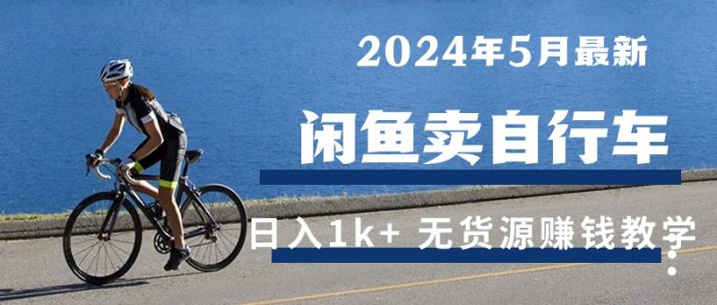 （10543期）2024年5月闲鱼卖自行车日入1k+ 最新无货源赚钱教学-副业心选