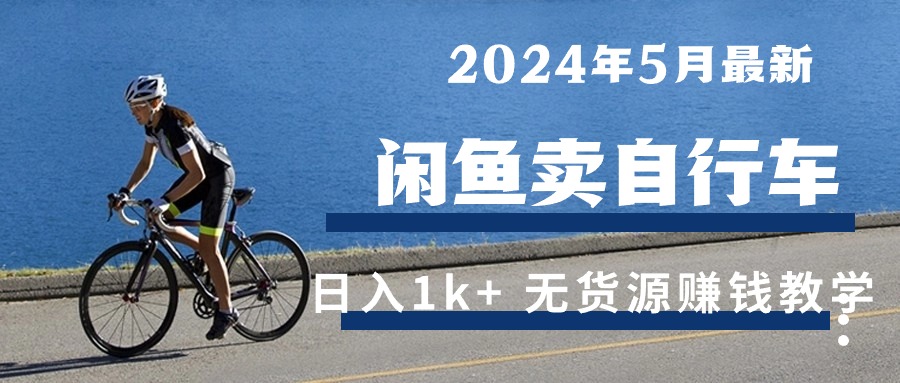 （10543期）2024年5月闲鱼卖自行车日入1k+ 最新无货源赚钱教学 - 副业心选-副业心选