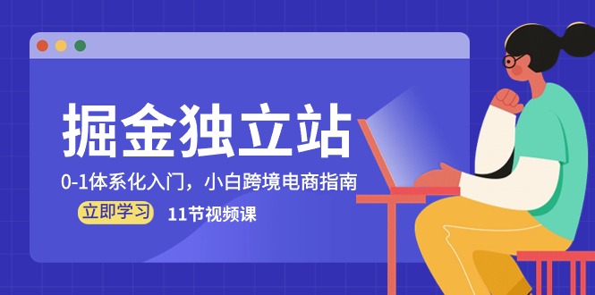 （10536期）掘金 独立站，0-1体系化入门，小白跨境电商指南（11节视频课）-副业心选
