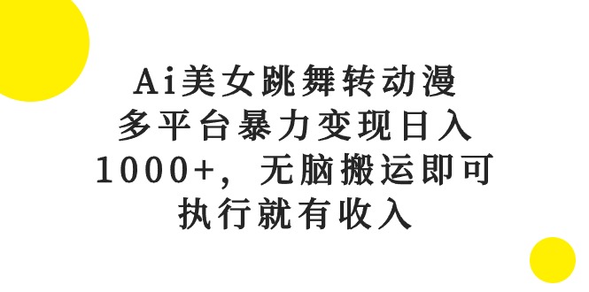 （10539期）Ai美女跳舞转动漫，多平台暴力变现日入1000+，无脑搬运即可，执行就有收入-副业心选