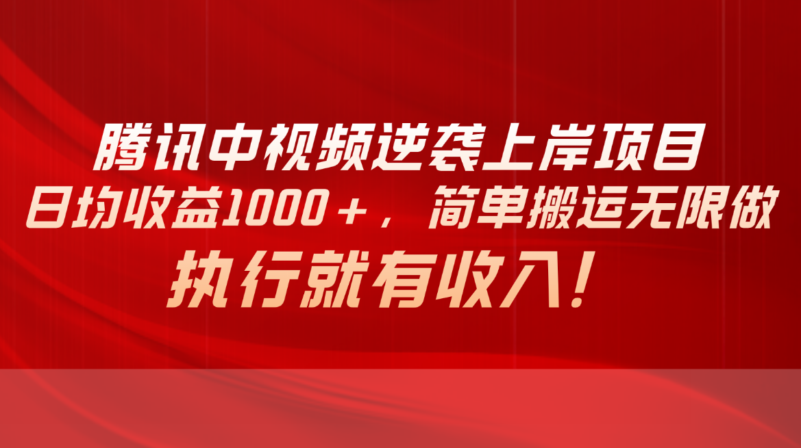（10518期）腾讯中视频项目，日均收益1000+，简单搬运无限做，执行就有收入 - 副业心选-副业心选