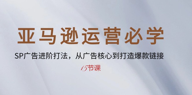 （10531期）亚马逊运营必学： SP广告进阶打法，从广告核心到打造爆款链接-15节课 - 副业心选-副业心选