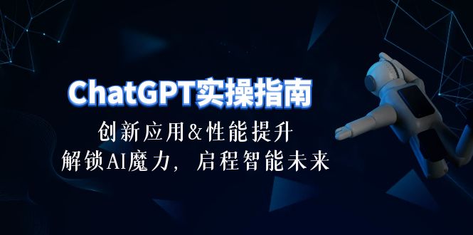 （10556期）ChatGPT-实操指南：创新应用及性能提升，解锁 AI魔力，启程智能未来-30节 - 副业心选-副业心选