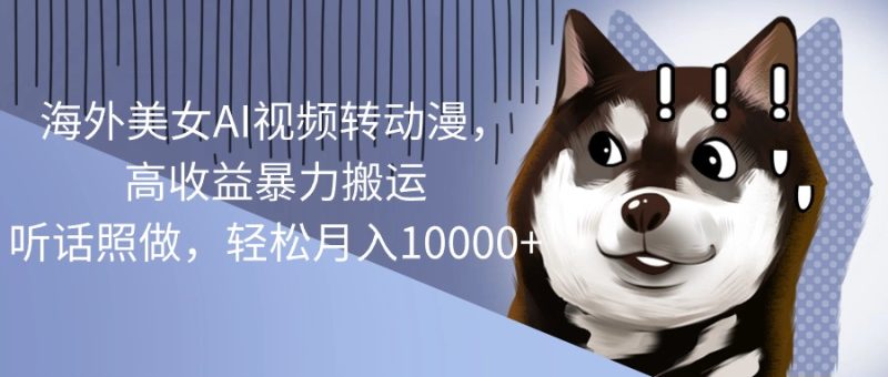 （10593期）海外美女AI视频转动漫，高收益暴力搬运，听话照做，轻松月入10000+-副业心选