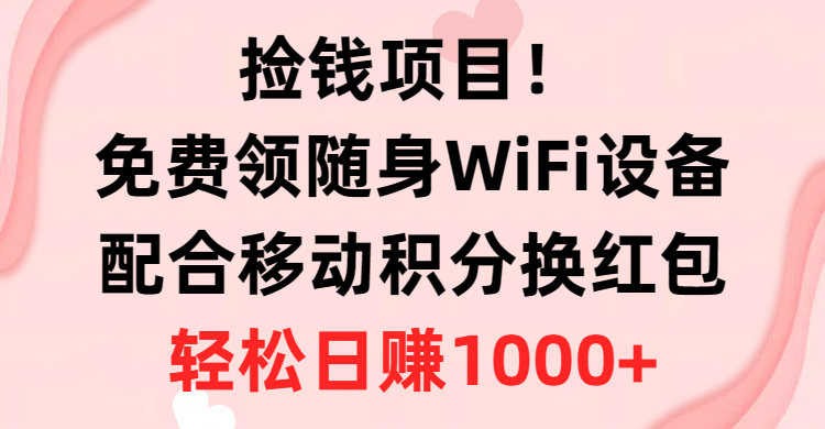 （10551期）捡钱项目！免费领随身WiFi设备+移动积分换红包，有手就行，轻松日赚1000+-副业心选