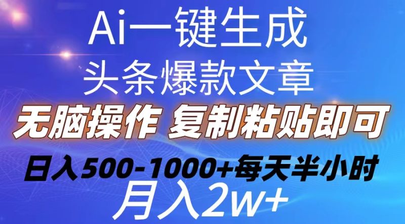 （10540期）Ai一键生成头条爆款文章  复制粘贴即可简单易上手小白首选 日入500-1000+-副业心选