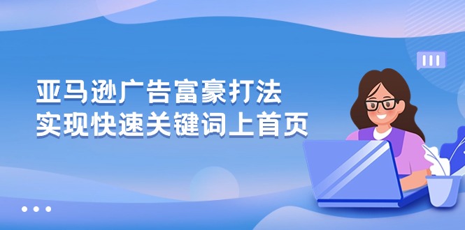 （10583期）亚马逊广告 富豪打法，实现快速关键词上首页 - 副业心选-副业心选