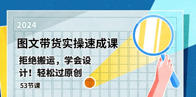 （10569期）最新图文带货实操速成课，拒绝搬运，学会设计！轻松过原创  (53节课)-副业心选