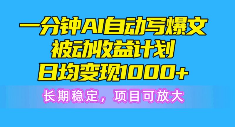 （10590期）一分钟AI爆文被动收益计划，日均变现1000+，长期稳定，项目可放大-副业心选