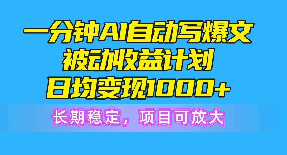 （10590期）一分钟AI爆文被动收益计划，日均变现1000+，长期稳定，项目可放大 - 副业心选-副业心选